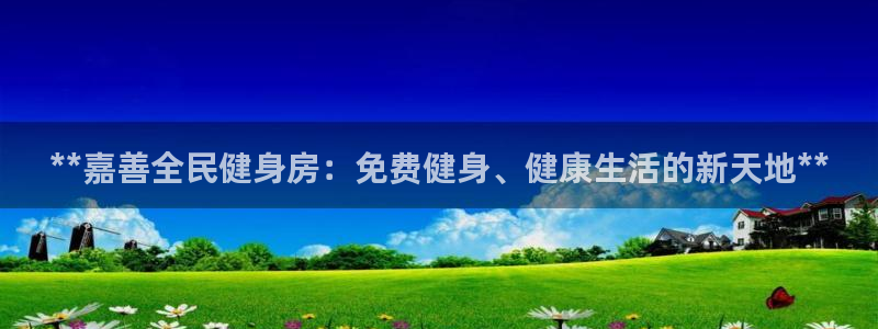 尊龙凯时取钱很慢：**嘉善全民健身房：免费健身、健康生活