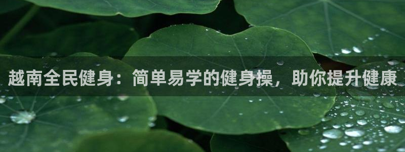 尊龙凯时官网首页：越南全民健身：简单易学的健身操，助你提